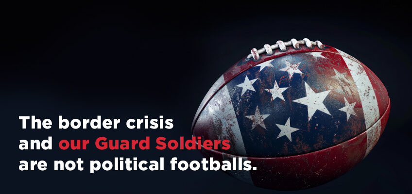 The border crisis and our Guard Soldiers are not political footballs.